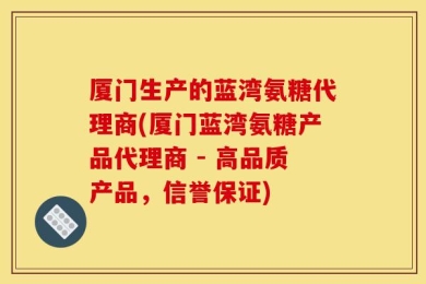 厦门生产的蓝湾氨糖代理商(厦门蓝湾氨糖产品代理商 - 高品质产品，信誉保证)