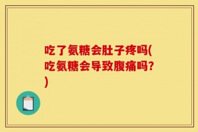 吃了氨糖会肚子疼吗(吃氨糖会导致腹痛吗？)