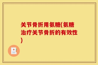 关节骨折用氨糖(氨糖治疗关节骨折的有效性)