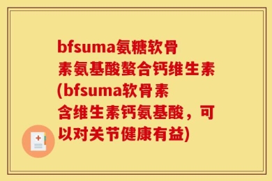 bfsuma氨糖软骨素氨基酸螯合钙维生素(bfsuma软骨素含维生素钙氨基酸，可以对关节健康有益)