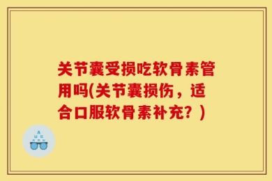 关节囊受损吃软骨素管用吗(关节囊损伤，适合口服软骨素补充？)