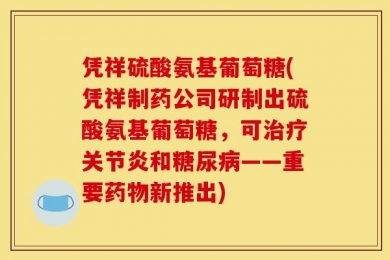凭祥硫酸氨基葡萄糖(凭祥制药公司研制出硫酸氨基葡萄糖，可治疗关节炎和糖尿病——重要药物新推出)