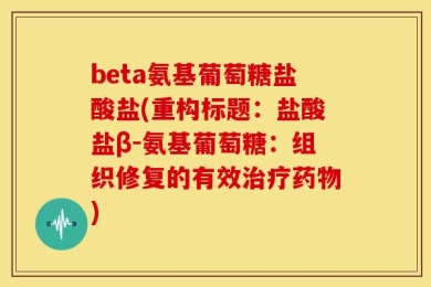 beta氨基葡萄糖盐酸盐(重构标题：盐酸盐β-氨基葡萄糖：组织修复的有效治疗药物)