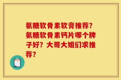 氨糖软骨素软膏推荐？氨糖软骨素钙片哪个牌子好？大哥大姐们求推荐？