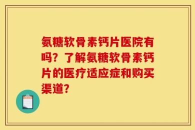 氨糖软骨素钙片医院有吗？了解氨糖软骨素钙片的医疗适应症和购买渠道？