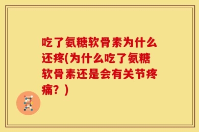 吃了氨糖软骨素为什么还疼(为什么吃了氨糖软骨素还是会有关节疼痛？)