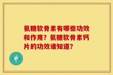 氨糖软骨素有哪些功效和作用？氨糖软骨素钙片的功效谁知道？