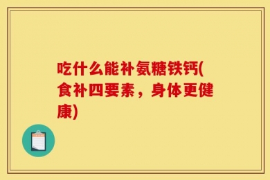 吃什么能补氨糖铁钙(食补四要素，身体更健康)