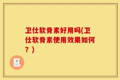 卫仕软骨素好用吗(卫仕软骨素使用效果如何？)