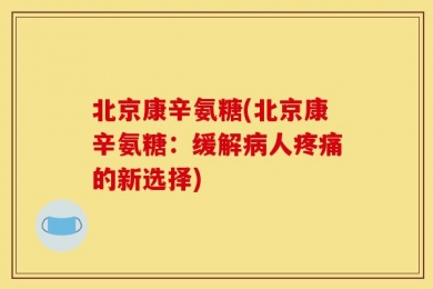 北京康辛氨糖(北京康辛氨糖：缓解病人疼痛的新选择)