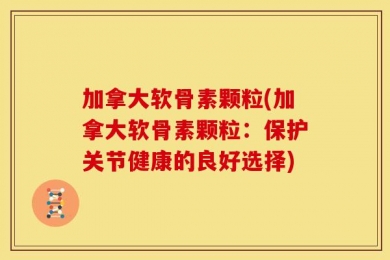 加拿大软骨素颗粒(加拿大软骨素颗粒：保护关节健康的良好选择)