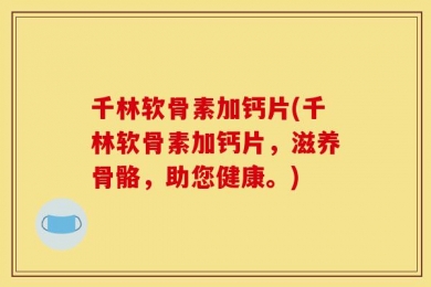 千林软骨素加钙片(千林软骨素加钙片，滋养骨骼，助您健康。)