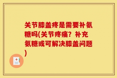 关节膝盖疼是需要补氨糖吗(关节疼痛？补充氨糖或可解决膝盖问题)