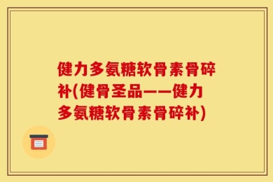 健力多氨糖软骨素骨碎补(健骨圣品——健力多氨糖软骨素骨碎补)