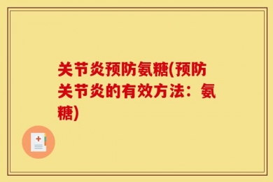 关节炎预防氨糖(预防关节炎的有效方法：氨糖)