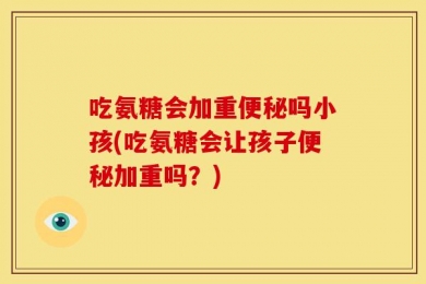 吃氨糖会加重便秘吗小孩(吃氨糖会让孩子便秘加重吗？)