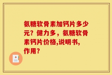 氨糖软骨素加钙片多少元？健力多，氨糖软骨素钙片价格,说明书,作用？