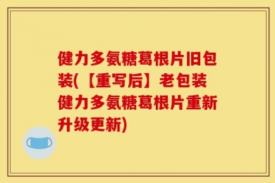 健力多氨糖葛根片旧包装(【重写后】老包装健力多氨糖葛根片重新升级更新)