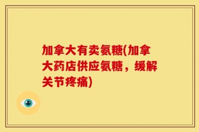 加拿大有卖氨糖(加拿大药店供应氨糖，缓解关节疼痛)