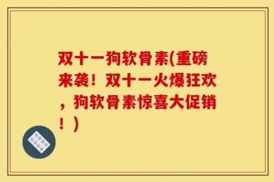 双十一狗软骨素(重磅来袭！双十一火爆狂欢，狗软骨素惊喜大促销！)
