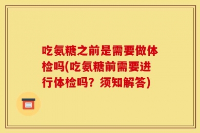 吃氨糖之前是需要做体检吗(吃氨糖前需要进行体检吗？须知解答)