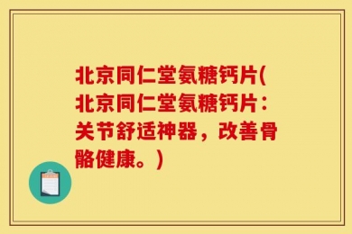 北京同仁堂氨糖钙片(北京同仁堂氨糖钙片：关节舒适神器，改善骨骼健康。)