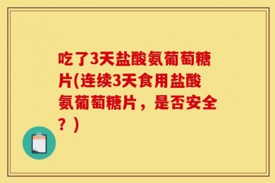 吃了3天盐酸氨葡萄糖片(连续3天食用盐酸氨葡萄糖片，是否安全？)
