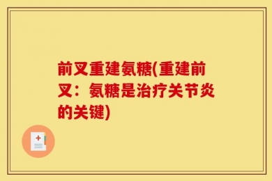 前叉重建氨糖(重建前叉：氨糖是治疗关节炎的关键)