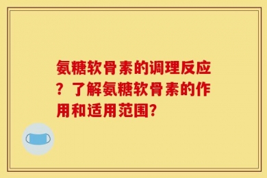 氨糖软骨素的调理反应？了解氨糖软骨素的作用和适用范围？