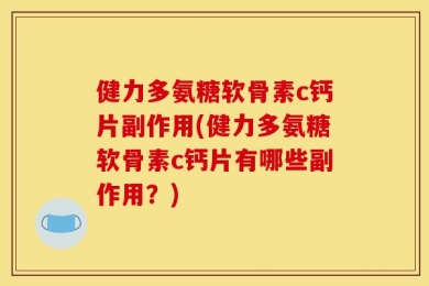 健力多氨糖软骨素c钙片副作用(健力多氨糖软骨素c钙片有哪些副作用？)