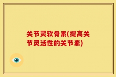 关节灵软骨素(提高关节灵活性的关节素)