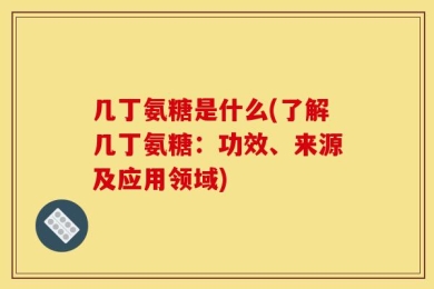 几丁氨糖是什么(了解几丁氨糖：功效、来源及应用领域)