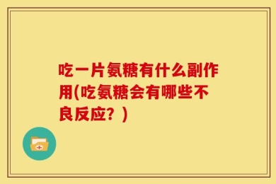 吃一片氨糖有什么副作用(吃氨糖会有哪些不良反应？)