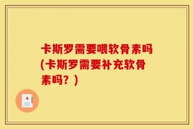 卡斯罗需要喂软骨素吗(卡斯罗需要补充软骨素吗？)