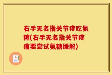 右手无名指关节疼吃氨糖(右手无名指关节疼痛要尝试氨糖缓解)