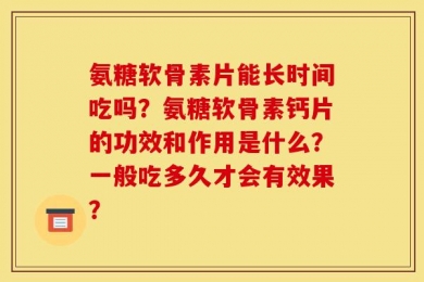 氨糖软骨素片能长时间吃吗？氨糖软骨素钙片的功效和作用是什么？一般吃多久才会有效果？