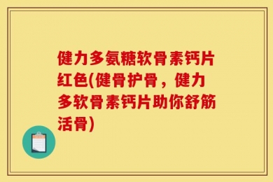 健力多氨糖软骨素钙片红色(健骨护骨，健力多软骨素钙片助你舒筋活骨)