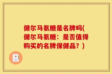 健尔马氨糖是名牌吗(健尔马氨糖：是否值得购买的名牌保健品？)