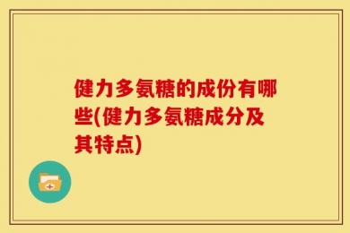 健力多氨糖的成份有哪些(健力多氨糖成分及其特点)