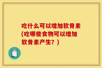 吃什么可以增加软骨素(吃哪些食物可以增加软骨素产生？)