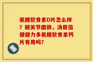 氨糖软骨素D片怎么样？腿关节磨损，汤臣倍健健力多氨糖软骨素钙片有用吗？