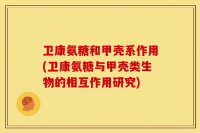 卫康氨糖和甲壳系作用(卫康氨糖与甲壳类生物的相互作用研究)
