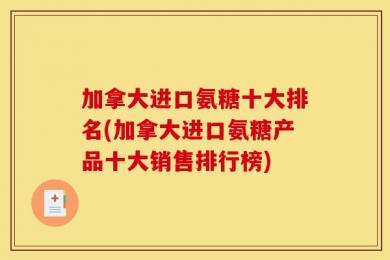 加拿大进口氨糖十大排名(加拿大进口氨糖产品十大销售排行榜)
