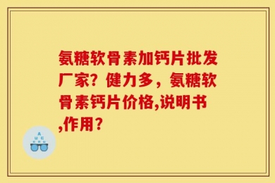 氨糖软骨素加钙片批发厂家？健力多，氨糖软骨素钙片价格,说明书,作用？