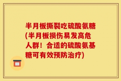 半月板撕裂吃硫酸氨糖(半月板损伤易发高危人群！合适的硫酸氨基糖可有效预防治疗)
