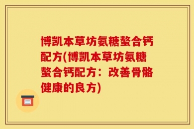 博凯本草坊氨糖螯合钙配方(博凯本草坊氨糖螯合钙配方：改善骨骼健康的良方)