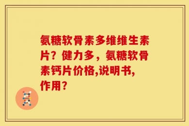 氨糖软骨素多维维生素片？健力多，氨糖软骨素钙片价格,说明书,作用？