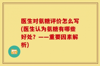 医生对氨糖评价怎么写(医生认为氨糖有哪些好处？——重要因素解析)
