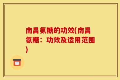 南昌氨糖的功效(南昌氨糖：功效及适用范围)