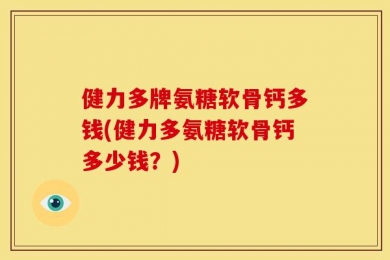健力多牌氨糖软骨钙多钱(健力多氨糖软骨钙多少钱？)